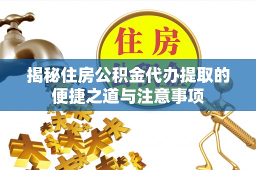 矿区揭秘住房公积金代办提取的便捷之道与注意事项