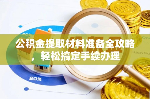 矿区公积金提取材料准备全攻略，轻松搞定手续办理