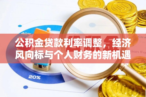 矿区公积金贷款利率调整，经济风向标与个人财务的新机遇