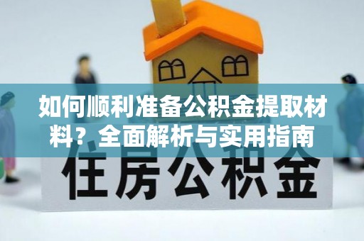 矿区如何顺利准备公积金提取材料？全面解析与实用指南