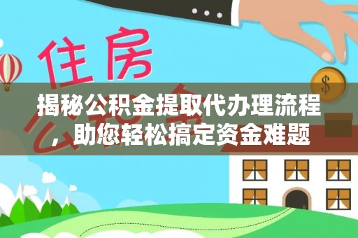 矿区揭秘公积金提取代办理流程，助您轻松搞定资金难题