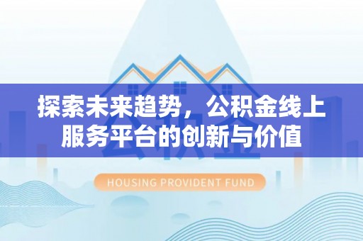 矿区探索未来趋势，公积金线上服务平台的创新与价值