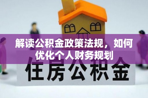 矿区解读公积金政策法规，如何优化个人财务规划