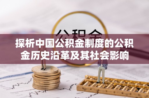 矿区探析中国公积金制度的公积金历史沿革及其社会影响
