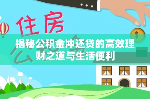 矿区揭秘公积金冲还贷的高效理财之道与生活便利