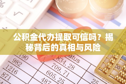 矿区公积金代办提取可信吗？揭秘背后的真相与风险
