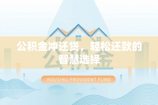 矿区公积金冲还贷，轻松还款的智慧选择