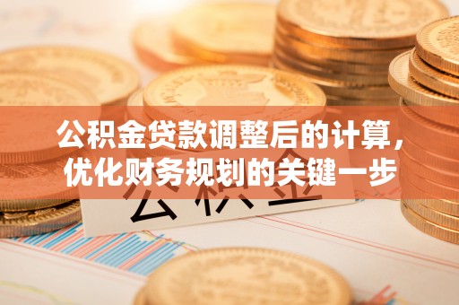 矿区公积金贷款调整后的计算，优化财务规划的关键一步