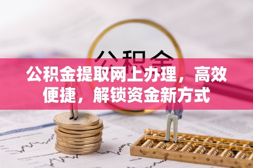 矿区公积金提取网上办理，高效便捷，解锁资金新方式