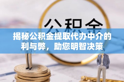 矿区揭秘公积金提取代办中介的利与弊，助您明智决策