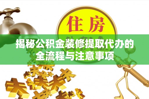 矿区揭秘公积金装修提取代办的全流程与注意事项