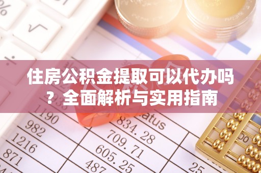矿区住房公积金提取可以代办吗？全面解析与实用指南