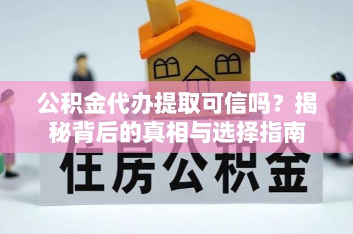 矿区公积金代办提取可信吗？揭秘背后的真相与选择指南