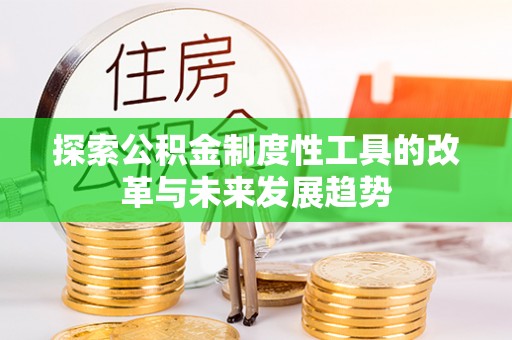 矿区探索公积金制度性工具的改革与未来发展趋势