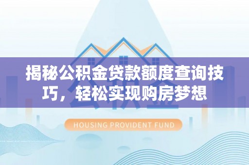 矿区揭秘公积金贷款额度查询技巧，轻松实现购房梦想