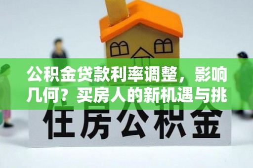 矿区公积金贷款利率调整，影响几何？买房人的新机遇与挑战