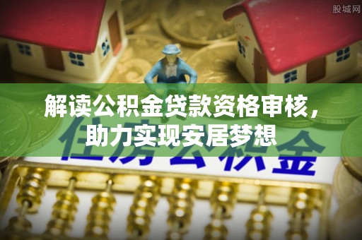 矿区解读公积金贷款资格审核，助力实现安居梦想