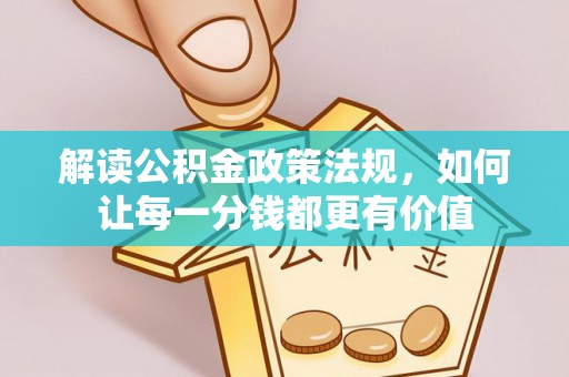 矿区解读公积金政策法规，如何让每一分钱都更有价值