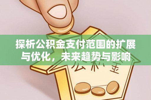 矿区探析公积金支付范围的扩展与优化，未来趋势与影响