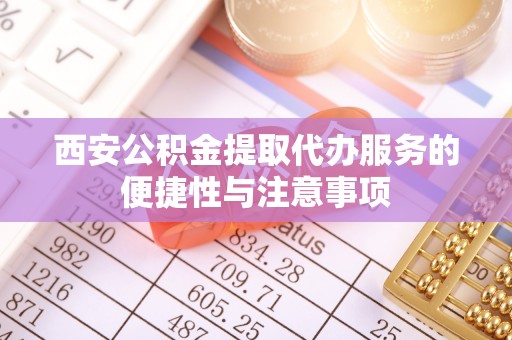 矿区西安公积金提取代办服务的便捷性与注意事项