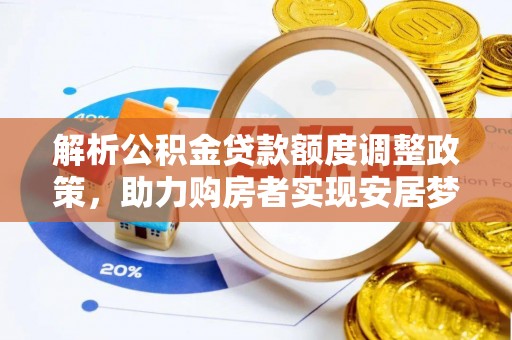 矿区解析公积金贷款额度调整政策，助力购房者实现安居梦想