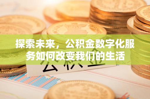 矿区探索未来，公积金数字化服务如何改变我们的生活
