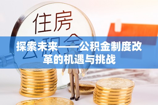 矿区探索未来——公积金制度改革的机遇与挑战