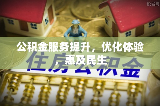 矿区公积金服务提升，优化体验，惠及民生
