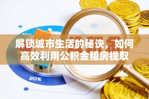 矿区解锁城市生活的秘诀，如何高效利用公积金租房提取