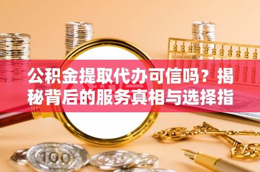 矿区公积金提取代办可信吗？揭秘背后的服务真相与选择指南
