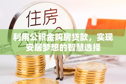 矿区利用公积金购房贷款，实现安居梦想的智慧选择