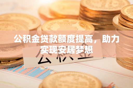 矿区公积金贷款额度提高，助力实现安居梦想
