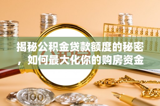 矿区揭秘公积金贷款额度的秘密，如何最大化你的购房资金