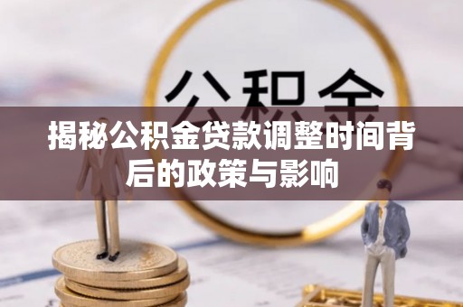 矿区揭秘公积金贷款调整时间背后的政策与影响