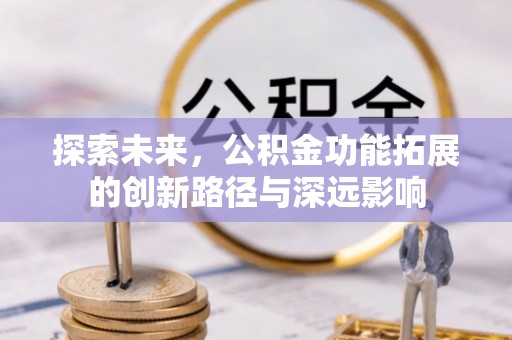 矿区探索未来，公积金功能拓展的创新路径与深远影响
