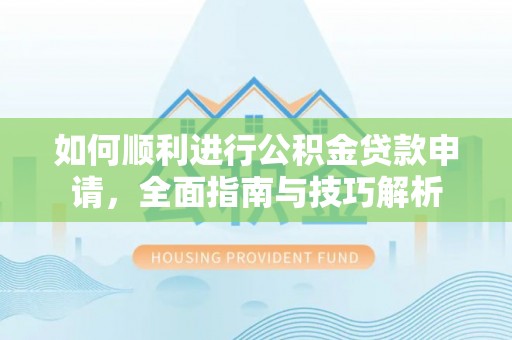 矿区如何顺利进行公积金贷款申请，全面指南与技巧解析