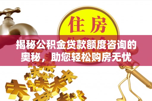 矿区揭秘公积金贷款额度咨询的奥秘，助您轻松购房无忧