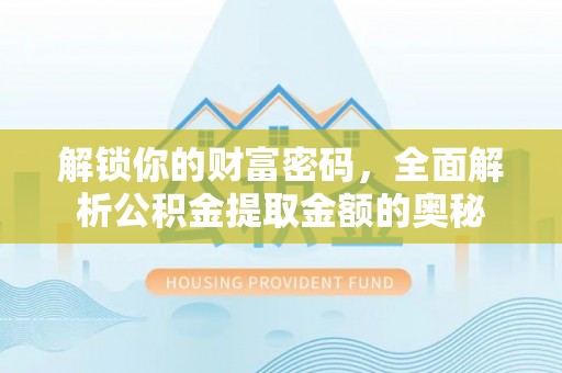 矿区解锁你的财富密码，全面解析公积金提取金额的奥秘