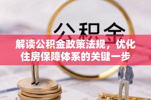 矿区解读公积金政策法规，优化住房保障体系的关键一步