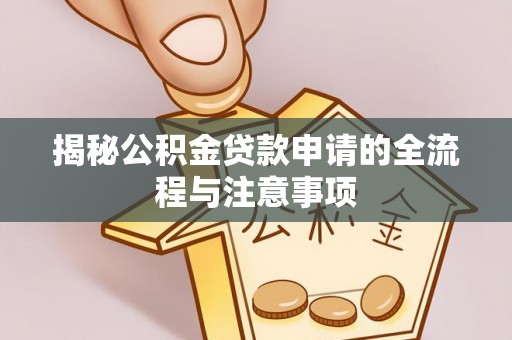 矿区揭秘公积金贷款申请的全流程与注意事项