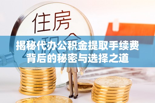 矿区揭秘代办公积金提取手续费背后的秘密与选择之道