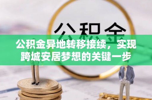 矿区公积金异地转移接续，实现跨城安居梦想的关键一步