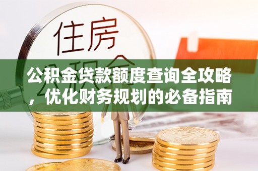 矿区公积金贷款额度查询全攻略，优化财务规划的必备指南