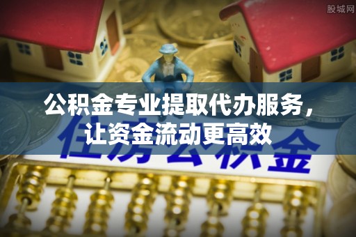 矿区公积金专业提取代办服务，让资金流动更高效