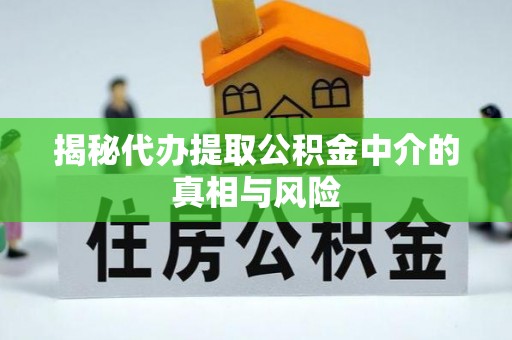 矿区揭秘代办提取公积金中介的真相与风险