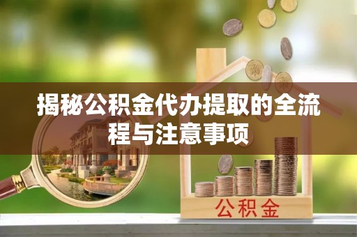 矿区揭秘公积金代办提取的全流程与注意事项