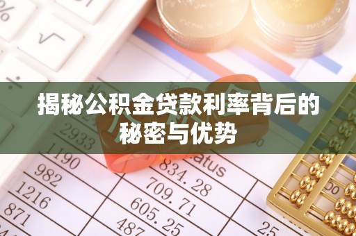 矿区揭秘公积金贷款利率背后的秘密与优势