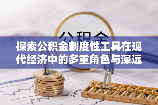 矿区探索公积金制度性工具在现代经济中的多重角色与深远影响