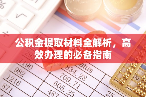 矿区公积金提取材料全解析，高效办理的必备指南