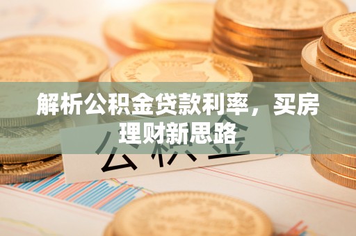 矿区解析公积金贷款利率，买房理财新思路